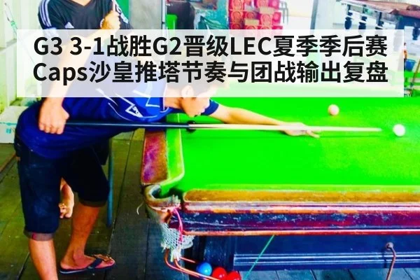 G3 3-1战胜G2晋级LEC夏季季后赛 Caps沙皇推塔节奏与团战输出复盘