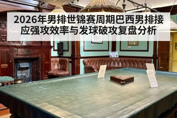 2026年男排世锦赛周期巴西男排接应强攻效率与发球破攻复盘分析