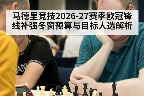 马德里竞技2026-27赛季欧冠锋线补强冬窗预算与目标人选解析