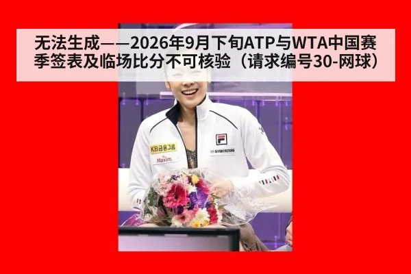 无法生成——2026年9月下旬ATP与WTA中国赛季签表及临场比分不可核验（请求编号30-网球）